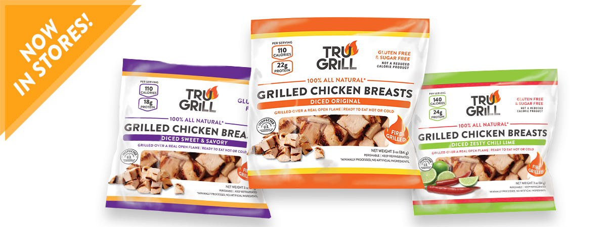 Tru Grill Banner showing that Tru Grill 3oz Original Diced Grilled Chicken Breasts, Tru Grill 3oz Chili Lime Diced Grilled Chicken Breasts, and Tru Grill 3oz Sweet and Savory Diced Grilled Chicken Breasts are now in stores